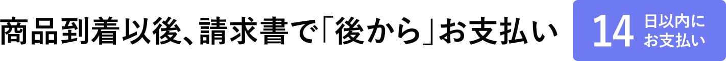 商品到着以後、請求書で「後から」お支払い（14日以内にお支払い）